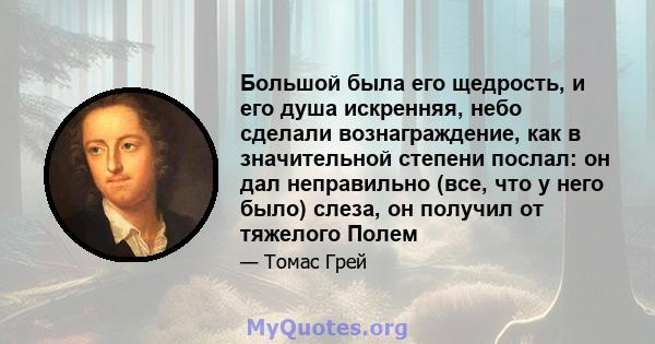 Большой была его щедрость, и его душа искренняя, небо сделали вознаграждение, как в значительной степени послал: он дал неправильно (все, что у него было) слеза, он получил от тяжелого Полем