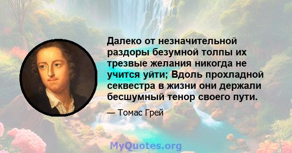 Далеко от незначительной раздоры безумной толпы их трезвые желания никогда не учится уйти; Вдоль прохладной секвестра в жизни они держали бесшумный тенор своего пути.