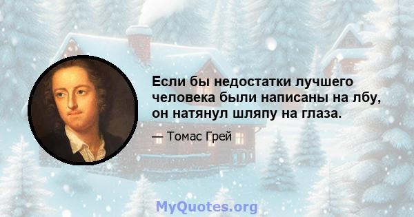 Если бы недостатки лучшего человека были написаны на лбу, он натянул шляпу на глаза.