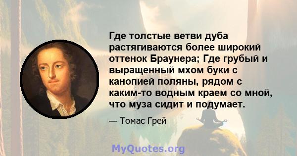 Где толстые ветви дуба растягиваются более широкий оттенок Браунера; Где грубый и выращенный мхом буки с канопией поляны, рядом с каким-то водным краем со мной, что муза сидит и подумает.