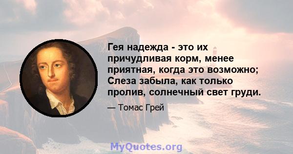 Гея надежда - это их причудливая корм, менее приятная, когда это возможно; Слеза забыла, как только пролив, солнечный свет груди.