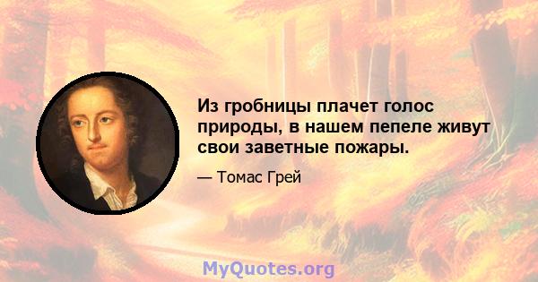 Из гробницы плачет голос природы, в нашем пепеле живут свои заветные пожары.