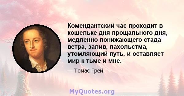 Комендантский час проходит в кошельке дня прощального дня, медленно понижающего стада ветра, залив, пахольстма, утомляющий путь, и оставляет мир к тьме и мне.