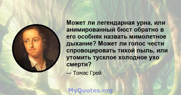 Может ли легендарная урна, или анимированный бюст обратно в его особняк назвать мимолетное дыхание? Может ли голос чести спровоцировать тихой пыль, или утомить тусклое холодное ухо смерти?