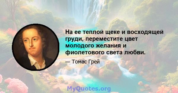 На ее теплой щеке и восходящей груди, переместите цвет молодого желания и фиолетового света любви.