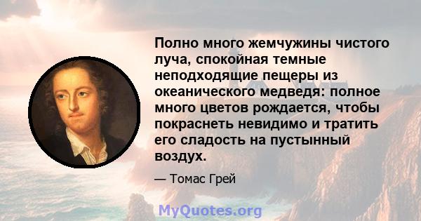 Полно много жемчужины чистого луча, спокойная темные неподходящие пещеры из океанического медведя: полное много цветов рождается, чтобы покраснеть невидимо и тратить его сладость на пустынный воздух.