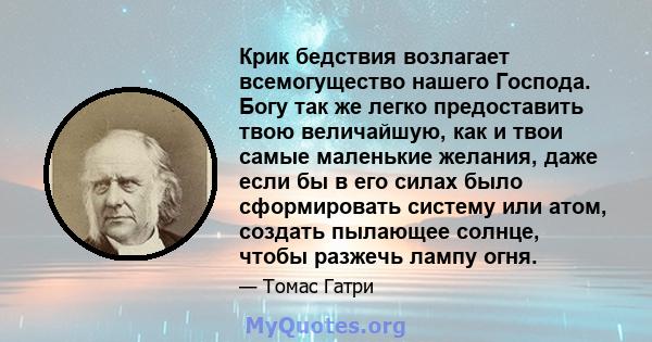 Крик бедствия возлагает всемогущество нашего Господа. Богу так же легко предоставить твою величайшую, как и твои самые маленькие желания, даже если бы в его силах было сформировать систему или атом, создать пылающее