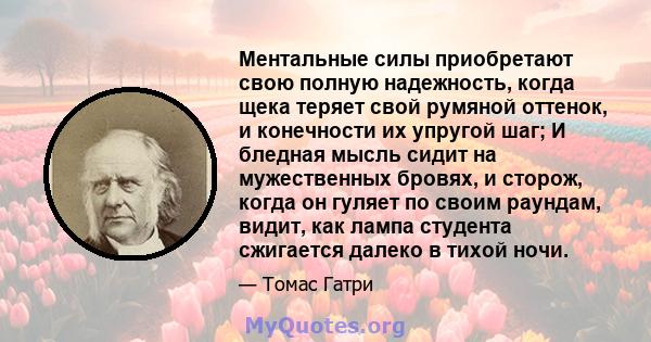 Ментальные силы приобретают свою полную надежность, когда щека теряет свой румяной оттенок, и конечности их упругой шаг; И бледная мысль сидит на мужественных бровях, и сторож, когда он гуляет по своим раундам, видит,