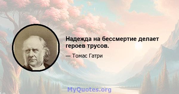 Надежда на бессмертие делает героев трусов.