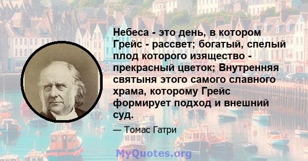 Небеса - это день, в котором Грейс - рассвет; богатый, спелый плод которого изящество - прекрасный цветок; Внутренняя святыня этого самого славного храма, которому Грейс формирует подход и внешний суд.