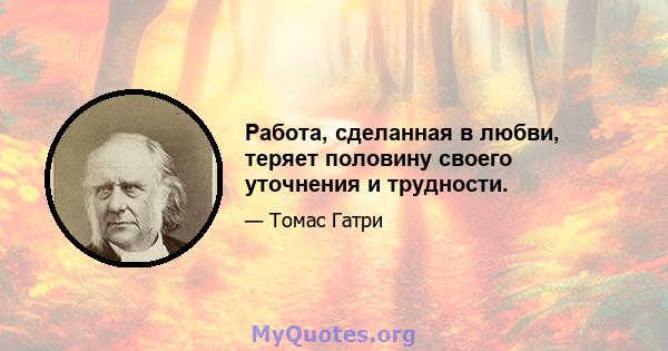 Работа, сделанная в любви, теряет половину своего уточнения и трудности.