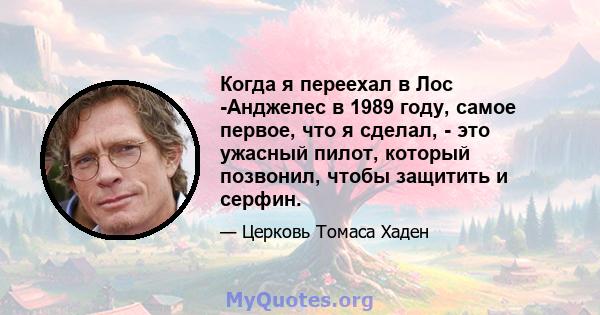 Когда я переехал в Лос -Анджелес в 1989 году, самое первое, что я сделал, - это ужасный пилот, который позвонил, чтобы защитить и серфин.