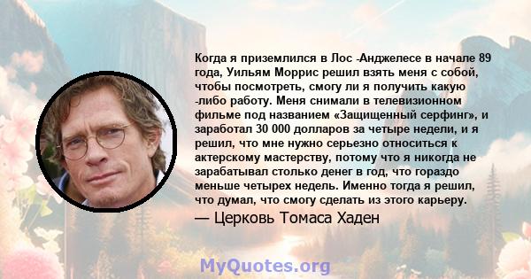 Когда я приземлился в Лос -Анджелесе в начале 89 года, Уильям Моррис решил взять меня с собой, чтобы посмотреть, смогу ли я получить какую -либо работу. Меня снимали в телевизионном фильме под названием «Защищенный