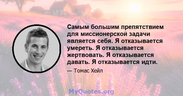 Самым большим препятствием для миссионерской задачи является себя. Я отказывается умереть. Я отказывается жертвовать. Я отказывается давать. Я отказывается идти.