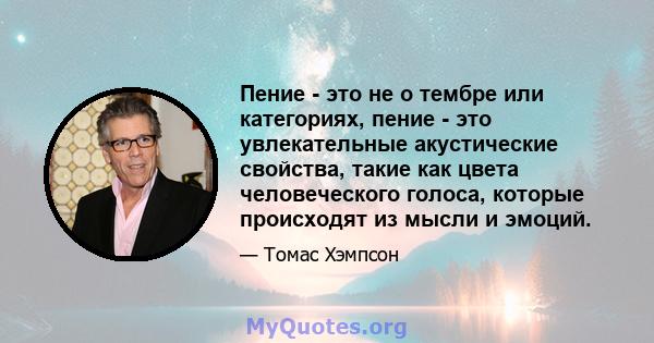 Пение - это не о тембре или категориях, пение - это увлекательные акустические свойства, такие как цвета человеческого голоса, которые происходят из мысли и эмоций.