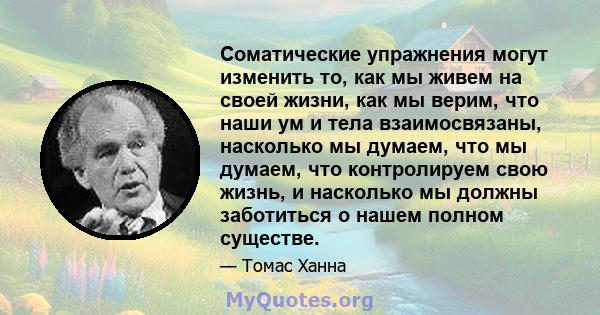 Соматические упражнения могут изменить то, как мы живем на своей жизни, как мы верим, что наши ум и тела взаимосвязаны, насколько мы думаем, что мы думаем, что контролируем свою жизнь, и насколько мы должны заботиться о 