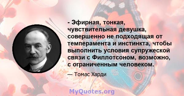 - Эфирная, тонкая, чувствительная девушка, совершенно не подходящая от темперамента и инстинкта, чтобы выполнить условия супружеской связи с Филлотсоном, возможно, с ограниченным человеком.