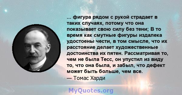 ... фигура рядом с рукой страдает в таких случаях, потому что она показывает свою силу без тени; В то время как смутные фигуры издалека удостоены чести, в том смысле, что их расстояние делает художественные достоинства