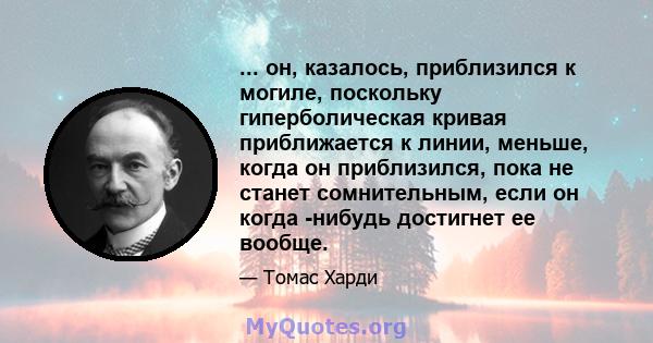 ... он, казалось, приблизился к могиле, поскольку гиперболическая кривая приближается к линии, меньше, когда он приблизился, пока не станет сомнительным, если он когда -нибудь достигнет ее вообще.