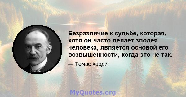 Безразличие к судьбе, которая, хотя он часто делает злодея человека, является основой его возвышенности, когда это не так.