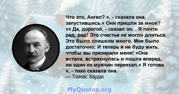 Что это, Ангел? », - сказала она, запустившись.« Они пришли за мной? »« Да, дорогой, - сказал он. , Я почти рад, рад! Это счастье не могло длиться. Это было слишком много. Мне было достаточно; И теперь я не буду жить,