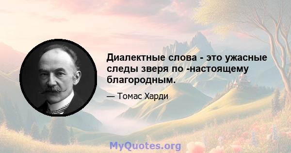 Диалектные слова - это ужасные следы зверя по -настоящему благородным.