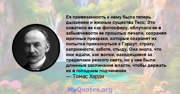 Ее привязанность к нему была теперь дыханием и жизнью существа Тесс; Это охватило ее как фотосферу, облучала ее в забывчивости ее прошлых печали, сохраняя мрачные призраки, которые сохранят их попытки прикоснуться к