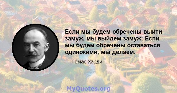 Если мы будем обречены выйти замуж, мы выйдем замуж; Если мы будем обречены оставаться одинокими, мы делаем.