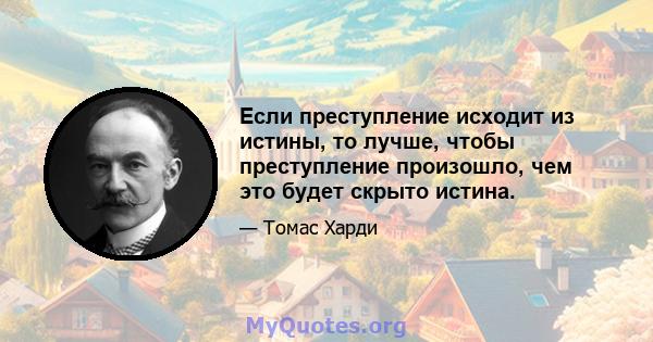 Если преступление исходит из истины, то лучше, чтобы преступление произошло, чем это будет скрыто истина.