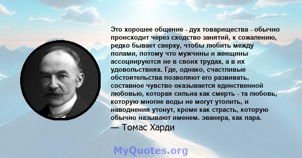 Это хорошее общение - дух товарищества - обычно происходит через сходство занятий, к сожалению, редко бывает сверху, чтобы любить между полами, потому что мужчины и женщины ассоциируются не в своих трудах, а в их