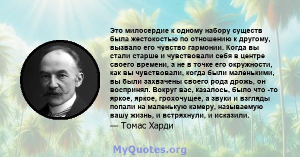 Это милосердие к одному набору существ была жестокостью по отношению к другому, вызвало его чувство гармонии. Когда вы стали старше и чувствовали себя в центре своего времени, а не в точке его окружности, как вы