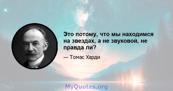 Это потому, что мы находимся на звездах, а не звуковой, не правда ли?