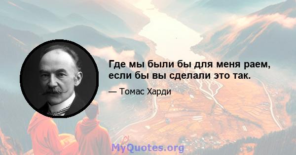 Где мы были бы для меня раем, если бы вы сделали это так.