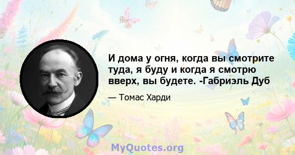 И дома у огня, когда вы смотрите туда, я буду и когда я смотрю вверх, вы будете. -Габриэль Дуб