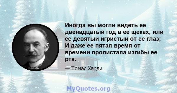 Иногда вы могли видеть ее двенадцатый год в ее щеках, или ее девятый игристый от ее глаз; И даже ее пятая время от времени пролистала изгибы ее рта.