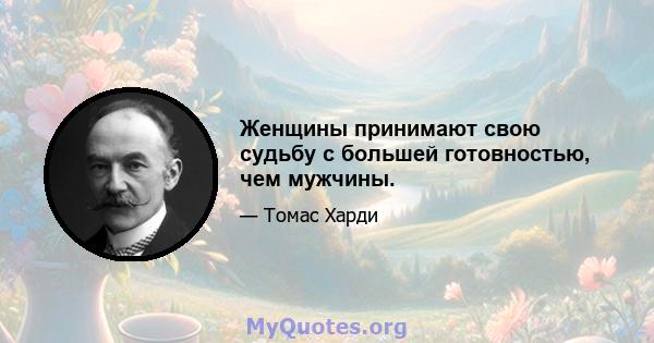 Женщины принимают свою судьбу с большей готовностью, чем мужчины.