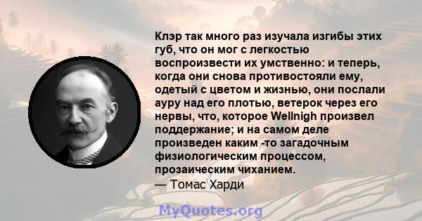 Клэр так много раз изучала изгибы этих губ, что он мог с легкостью воспроизвести их умственно: и теперь, когда они снова противостояли ему, одетый с цветом и жизнью, они послали ауру над его плотью, ветерок через его