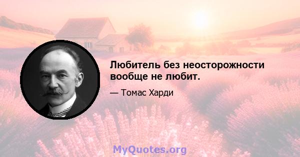 Любитель без неосторожности вообще не любит.