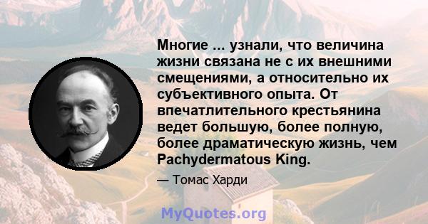 Многие ... узнали, что величина жизни связана не с их внешними смещениями, а относительно их субъективного опыта. От впечатлительного крестьянина ведет большую, более полную, более драматическую жизнь, чем