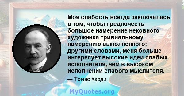 Моя слабость всегда заключалась в том, чтобы предпочесть большое намерение нековного художника тривиальному намерению выполненного: другими словами, меня больше интересует высокие идеи слабых исполнителя, чем в высоком