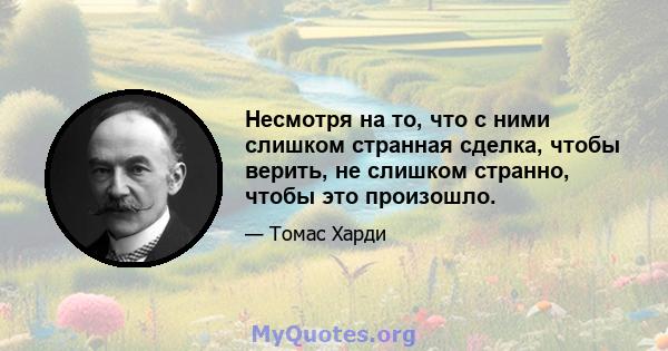 Несмотря на то, что с ними слишком странная сделка, чтобы верить, не слишком странно, чтобы это произошло.