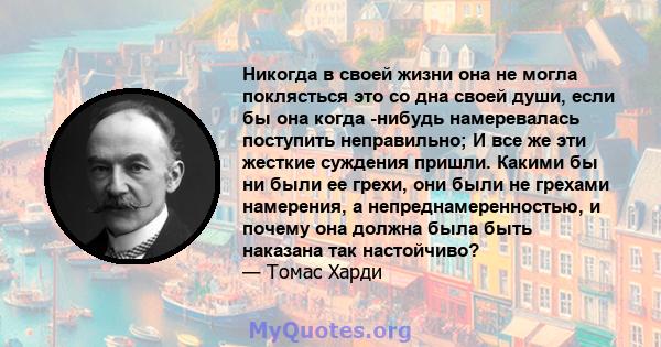 Никогда в своей жизни она не могла поклясться это со дна своей души, если бы она когда -нибудь намеревалась поступить неправильно; И все же эти жесткие суждения пришли. Какими бы ни были ее грехи, они были не грехами