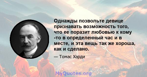 Однажды позвольте девице признавать возможность того, что ее поразит любовью к кому -то в определенный час и в месте, и эта вещь так же хороша, как и сделано.