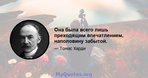 Она была всего лишь преходящим впечатлением, наполовину забытой.