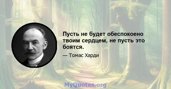 Пусть не будет обеспокоено твоим сердцем, не пусть это боятся.