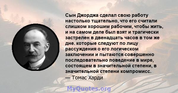 Сын Джорджа сделал свою работу настолько тщательно, что его считали слишком хорошим рабочим, чтобы жить, и на самом деле был взят и трагически застрелен в двенадцать часов в том же дне. которые следуют по лицу