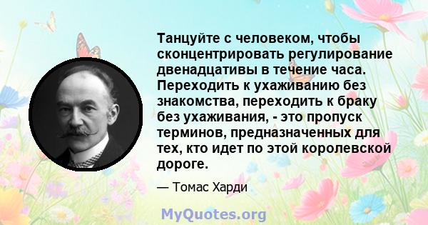 Танцуйте с человеком, чтобы сконцентрировать регулирование двенадцативы в течение часа. Переходить к ухаживанию без знакомства, переходить к браку без ухаживания, - это пропуск терминов, предназначенных для тех, кто