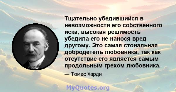 Тщательно убедившийся в невозможности его собственного иска, высокая решимость убедила его не нанося вред другому. Это самая стоиальная добродетель любовника, так как отсутствие его является самым продольным грехом