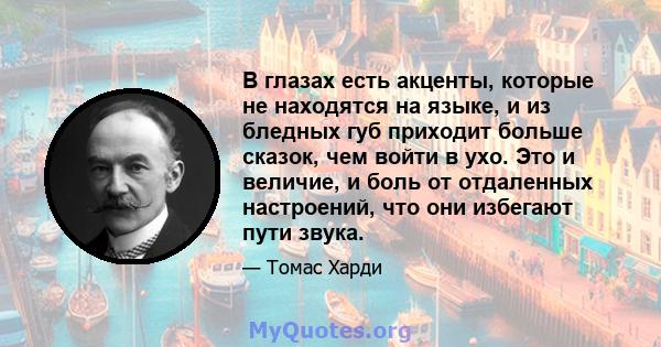 В глазах есть акценты, которые не находятся на языке, и из бледных губ приходит больше сказок, чем войти в ухо. Это и величие, и боль от отдаленных настроений, что они избегают пути звука.