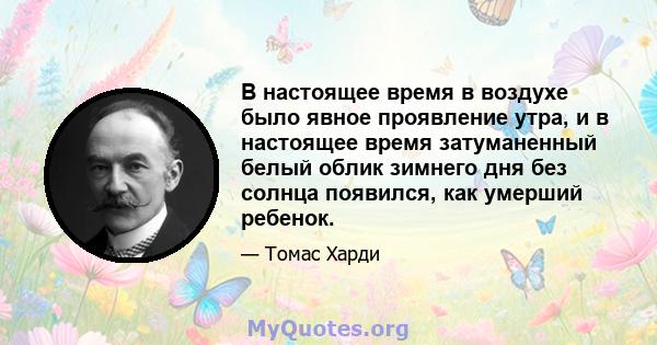 В настоящее время в воздухе было явное проявление утра, и в настоящее время затуманенный белый облик зимнего дня без солнца появился, как умерший ребенок.